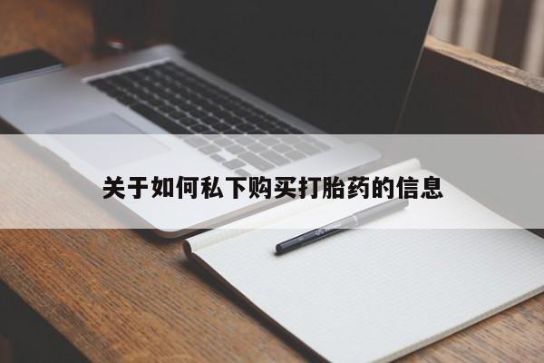 流产药在线购买关于如何私下购买打胎药的信息