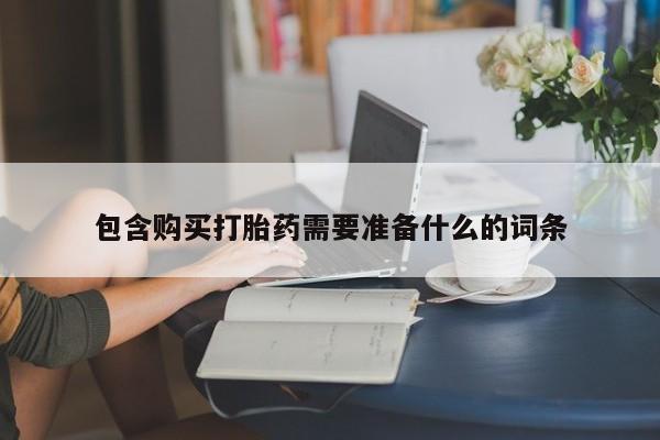 流产药在线购买包含购买打胎药需要准备什么的词条