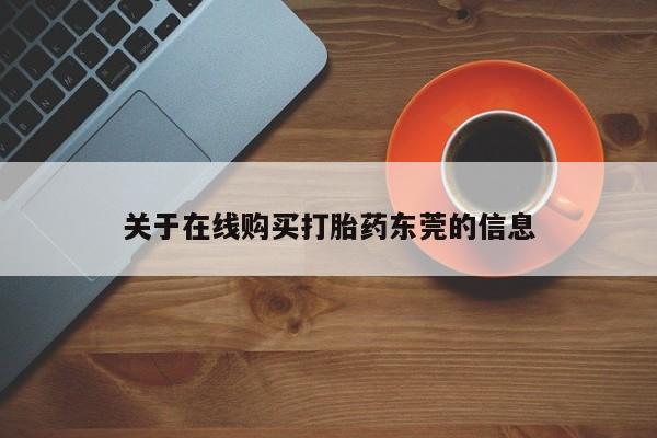 流产药在线购买关于在线购买打胎药东莞的信息