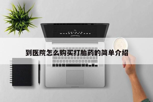 流产药在线购买到医院怎么购买打胎药的简单介绍