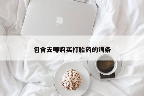流产药在线购买包含去哪购买打胎药的词条