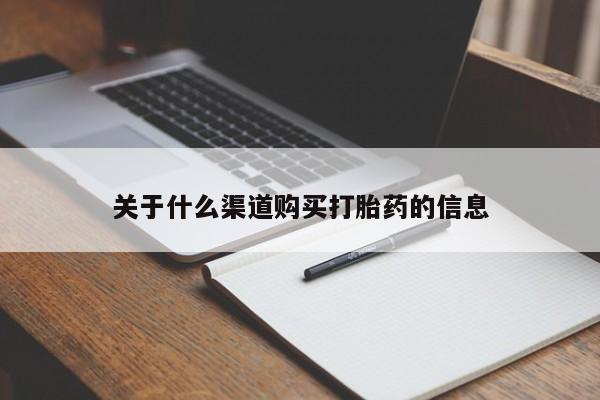 流产药在线购买关于什么渠道购买打胎药的信息