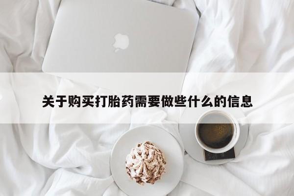 流产药在线购买关于购买打胎药需要做些什么的信息
