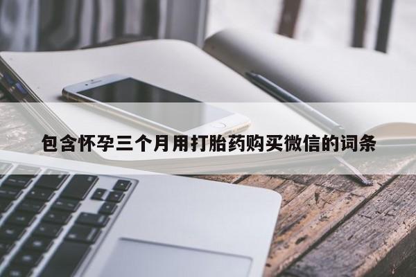 流产药在线购买包含怀孕三个月用打胎药购买微信的词条