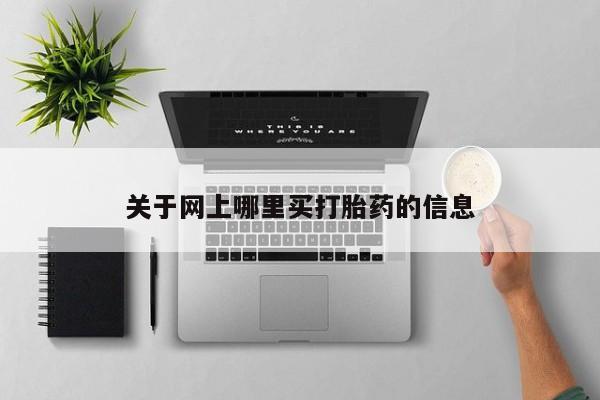 流产药在线购买关于网上哪里买打胎药的信息