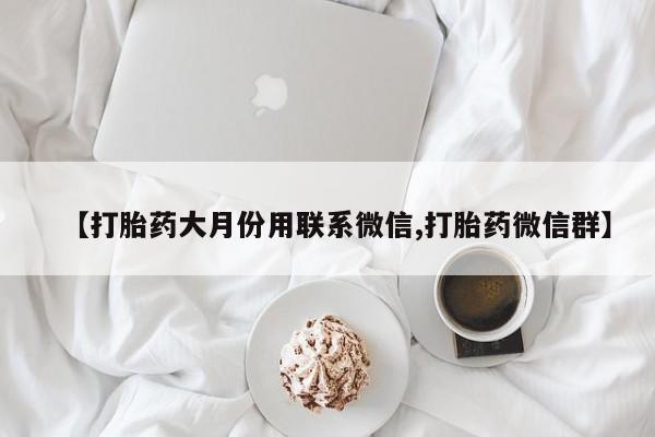 流产药在线购买【打胎药大月份用联系微信,打胎药微信群】