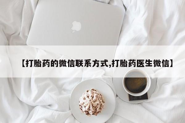 流产药在线购买【打胎药的微信联系方式,打胎药医生微信】