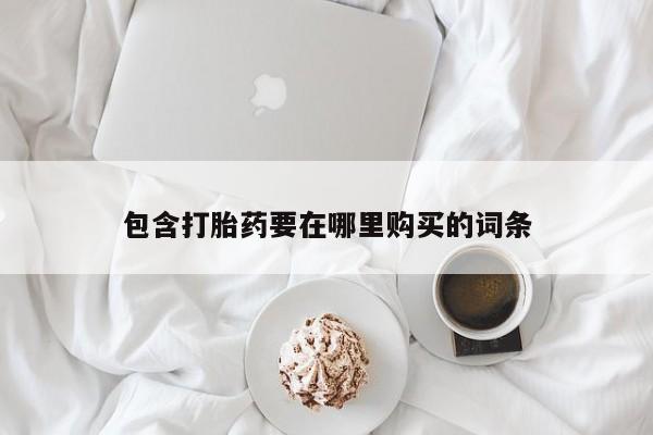 流产药在线购买包含打胎药要在哪里购买的词条