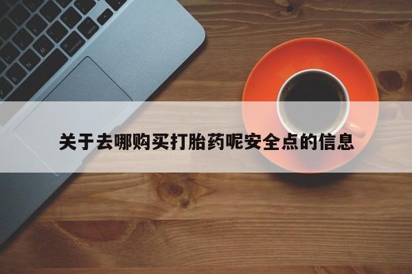 流产药在线购买关于去哪购买打胎药呢安全点的信息