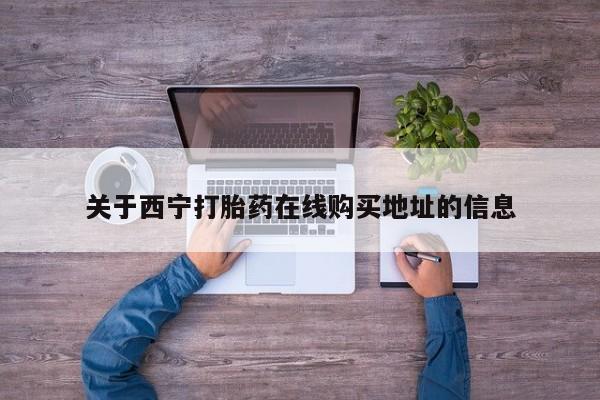 流产药在线购买关于西宁打胎药在线购买地址的信息