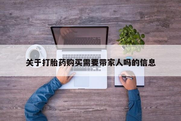 流产药在线购买关于打胎药购买需要带家人吗的信息