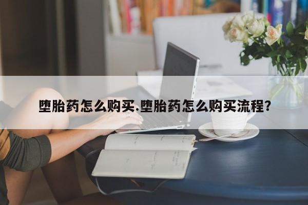 流产药在线购买堕胎药怎么购买.堕胎药怎么购买流程？