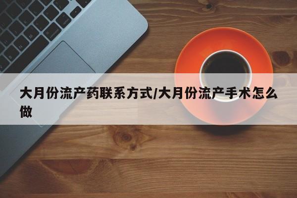 流产药在线购买大月份流产药联系方式/大月份流产手术怎么做