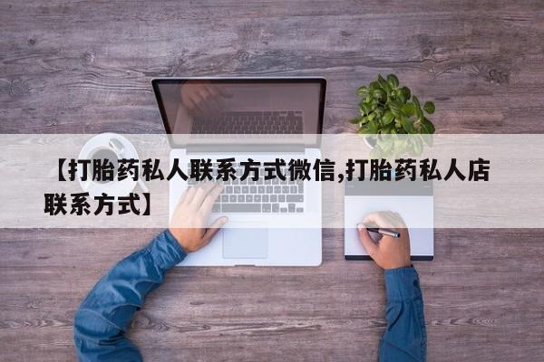 流产药在线购买【打胎药私人联系方式微信,打胎药私人店 联系方式】