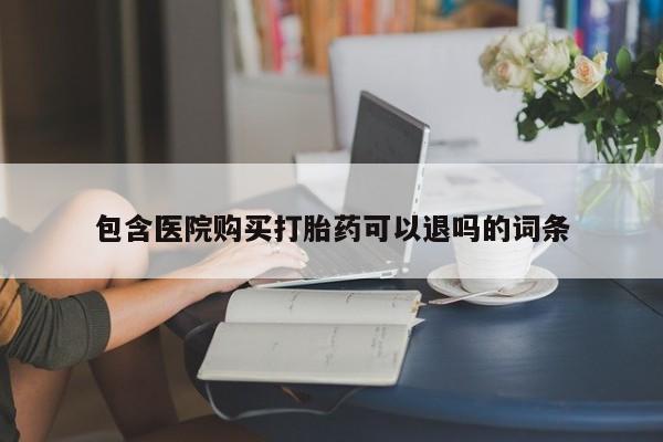 流产药在线购买包含医院购买打胎药可以退吗的词条