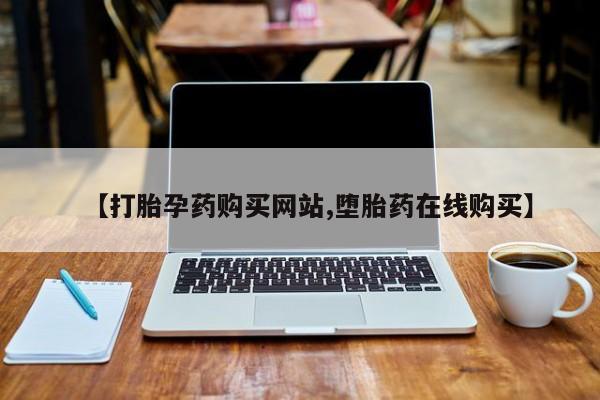 流产药在线购买【打胎孕药购买网站,堕胎药在线购买】