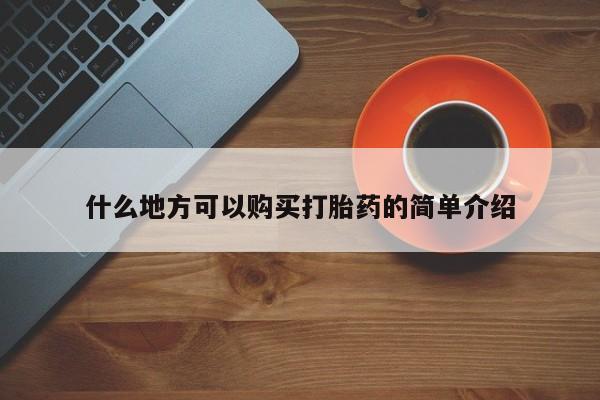 流产药在线购买什么地方可以购买打胎药的简单介绍