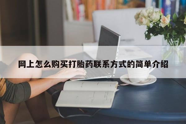 流产药在线购买网上怎么购买打胎药联系方式的简单介绍