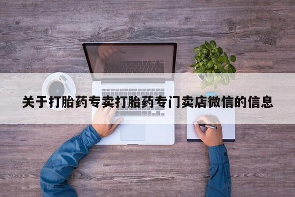 流产药在线购买关于打胎药专卖打胎药专门卖店微信的信息