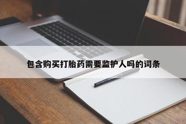 流产药在线购买包含购买打胎药需要监护人吗的词条