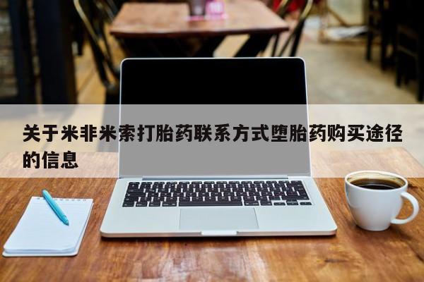 流产药在线购买关于米非米索打胎药联系方式堕胎药购买途径的信息