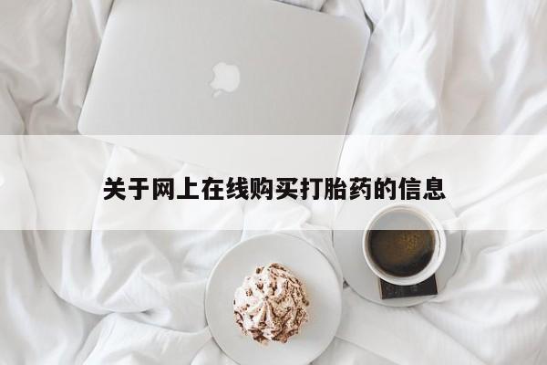 流产药在线购买关于网上在线购买打胎药的信息