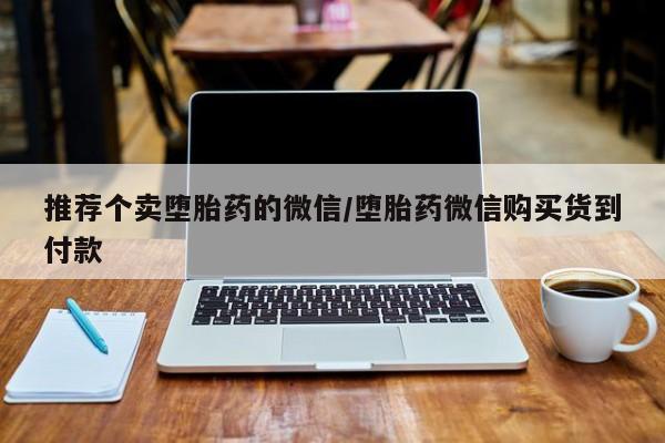 流产药在线购买推荐个卖堕胎药的微信/堕胎药微信购买货到付款