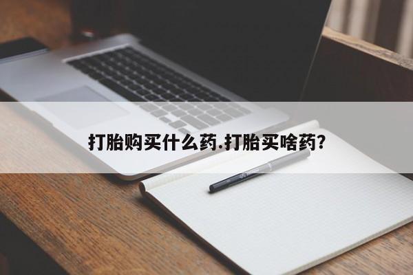 流产药在线购买打胎购买什么药.打胎买啥药？